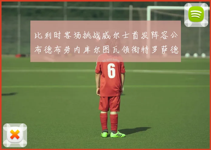 比利时客场挑战威尔士首发阵容公布德布劳内库尔图瓦领衔特罗萨德出战