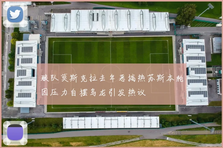 狼队莫斯克拉去年恶搞热苏斯本轮因压力自摆乌龙引发热议