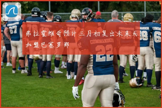 弗拉霍维奇预计三月初复出未来或加盟巴塞罗那