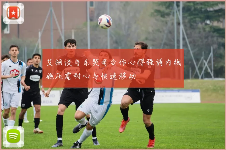 艾顿谈与东契奇合作心得强调内线施压需耐心与快速移动