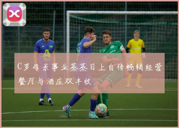 C罗母亲事业蒸蒸日上自传畅销经营餐厅与酒庄双丰收