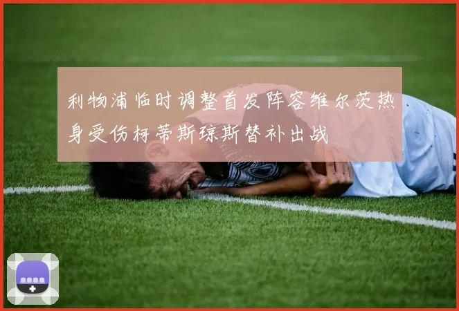 利物浦临时调整首发阵容维尔茨热身受伤柯蒂斯琼斯替补出战