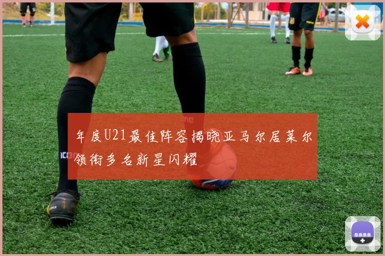 年度U21最佳阵容揭晓亚马尔居莱尔领衔多名新星闪耀