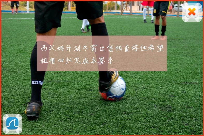 西汉姆计划冬窗出售帕奎塔但希望租借回归完成本赛季