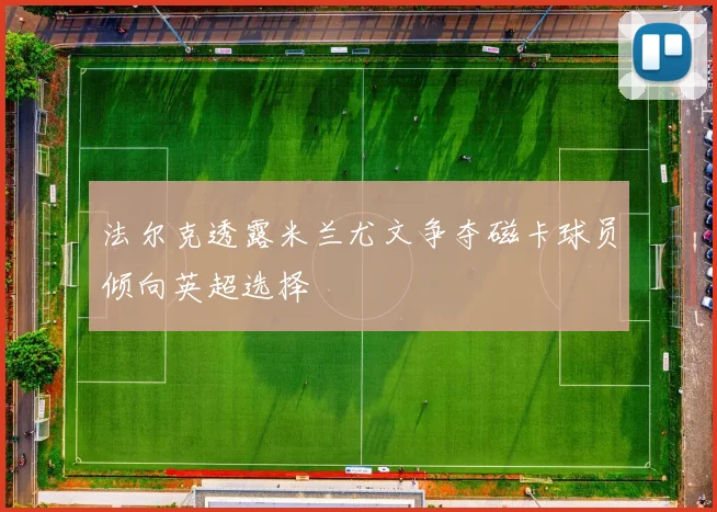 法尔克透露米兰尤文争夺磁卡球员倾向英超选择
