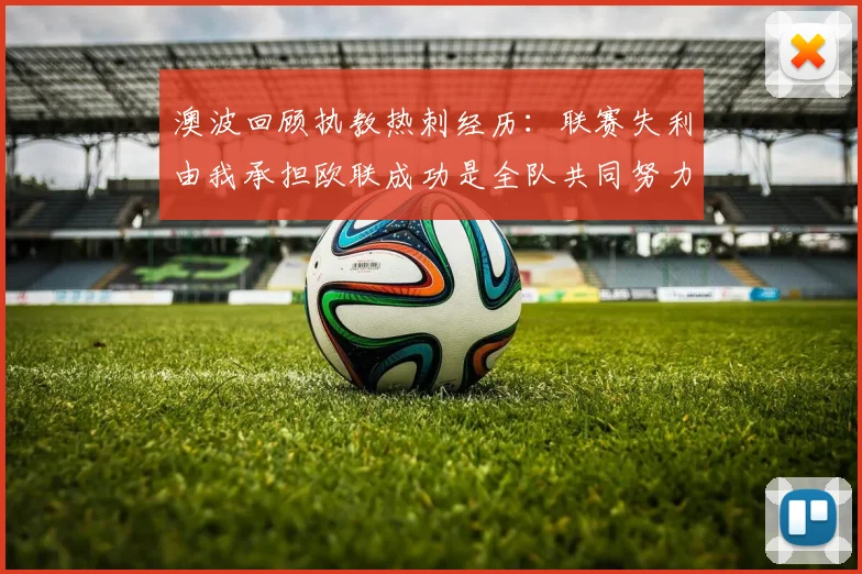 澳波回顾执教热刺经历：联赛失利由我承担欧联成功是全队共同努力的成果