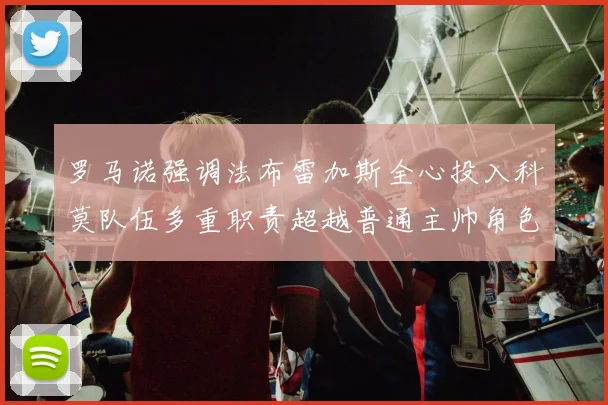 罗马诺强调法布雷加斯全心投入科莫队伍多重职责超越普通主帅角色