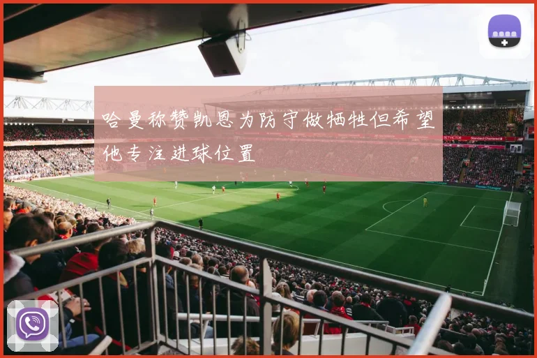 哈曼称赞凯恩为防守做牺牲但希望他专注进球位置